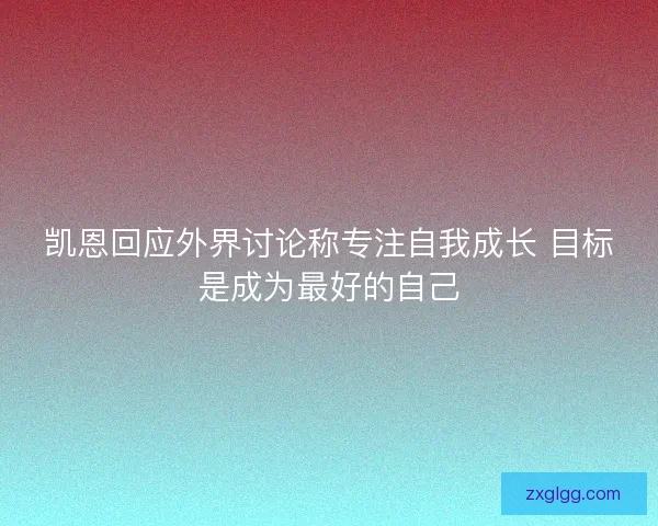 凯恩回应外界讨论称专注自我成长 目标是成为最好的自己