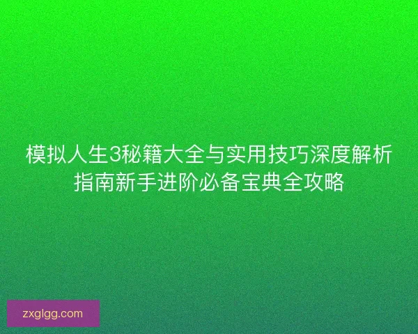 模拟人生3秘籍大全与实用技巧深度解析指南新手进阶必备宝典全攻略