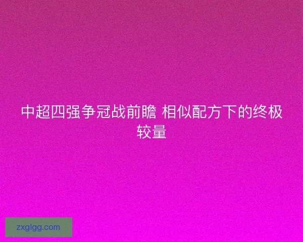中超四强争冠战前瞻 相似配方下的终极较量