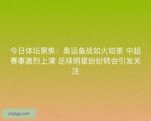 今日体坛聚焦：奥运备战如火如荼 中超赛事激烈上演 足球明星纷纷转会引发关注