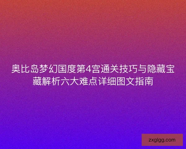 奥比岛梦幻国度第4宫通关技巧与隐藏宝藏解析六大难点详细图文指南