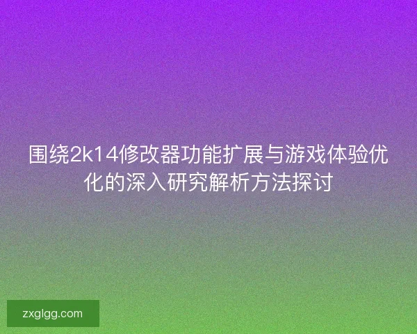 围绕2k14修改器功能扩展与游戏体验优化的深入研究解析方法探讨